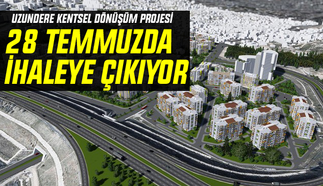 Uzundere Kentsel Dönüşüm Projesi 28 Temmuzda İhaleye Çıkıyor