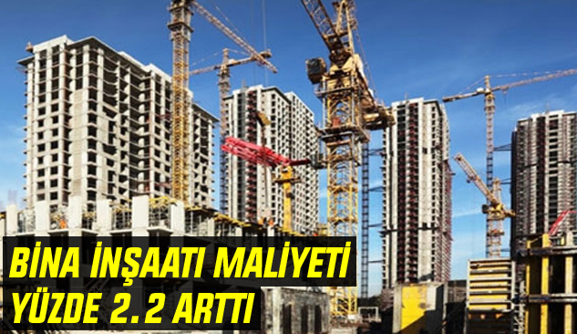 Bina inşaatı maliyeti yüzde 2.2 arttı